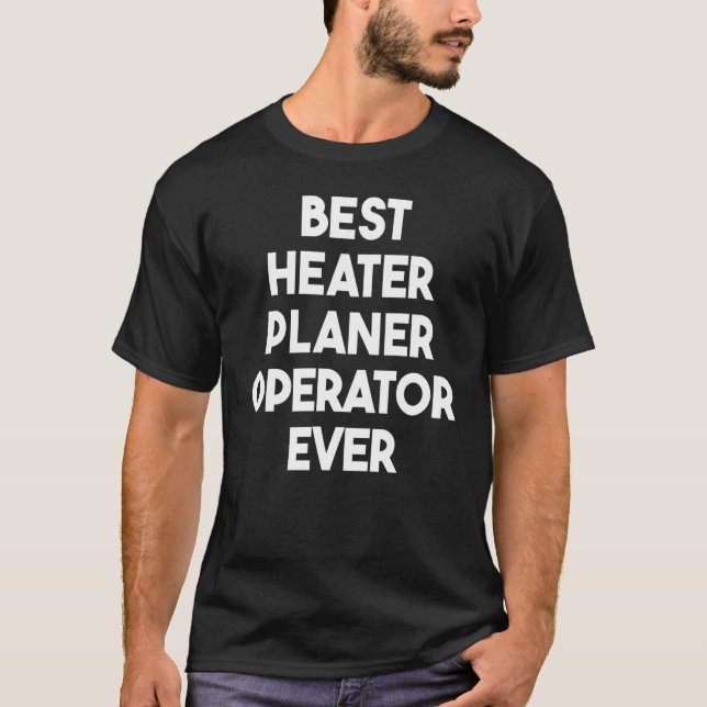 Best Heater Planer Operator Ever T-Shirt (Front)