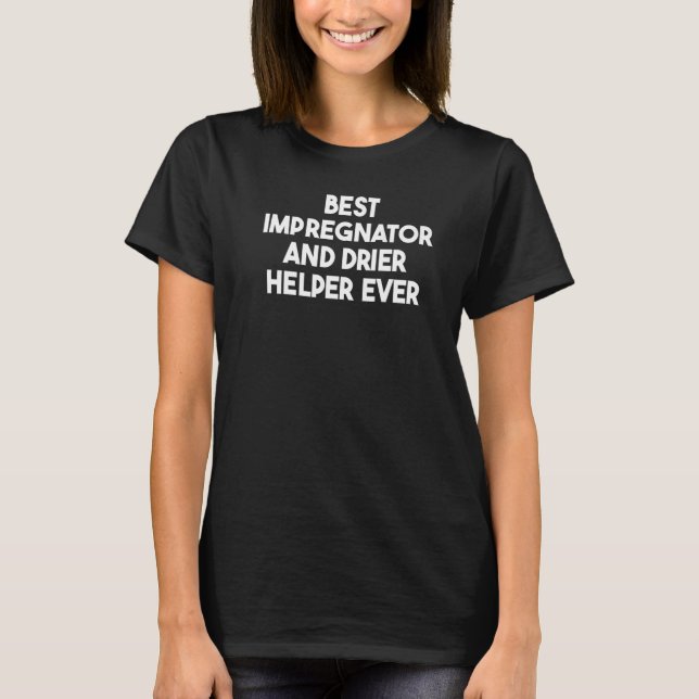 Best Impregnator And Drier Helper Ever   T-Shirt (Front)