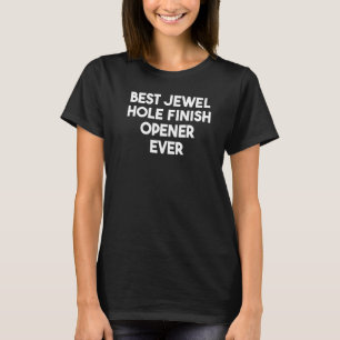 Best Jewel Hole Finish Opener Ever   T-Shirt