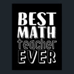 Best Math Teacher Ever Teacher's Day Gift Poster<br><div class="desc">Best Math Teacher Ever. Funny and humourous design for your favourite teacher, educator, professor, lecturer, tutor or instructor. Cool and fun merchandise to appreciate those who taught you in school and in life. Perfect for Teacher's Day gift. Great Christmas gift and birthday present for kindergarten, first grade, second grade and...</div>