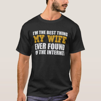 Best Thing My Wife Ever Found On The Internet T-Shirt