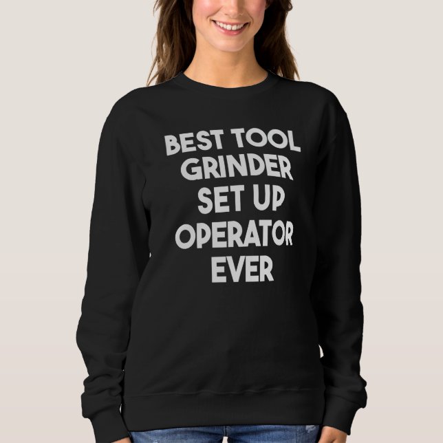 Best Tool Grinder Set Up Operator Ever Sweatshirt (Front)