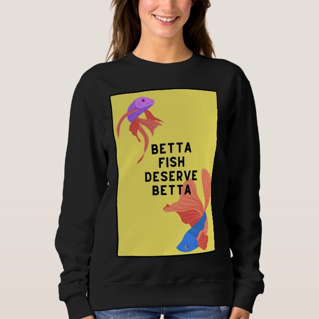 Betta Fish Deserve Better Sweatshirt (Front)