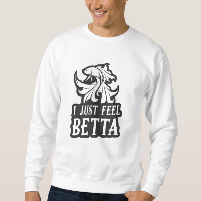 Betta Fish I Just Feel Betta Fish Lover Aquarium Sweatshirt (Front)