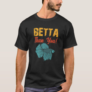 Betta Than You Betta Fish Aquarium T-Shirt
