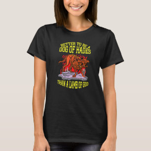 Better A Dog Of Hades Than A Lamb Of God Greek Myt T-Shirt