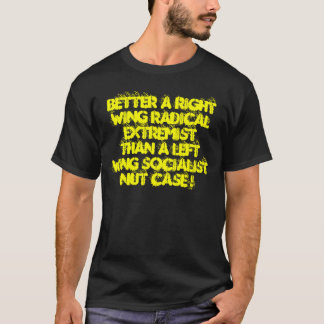 BETTER A RIGHT WING RADICAL EXTREMISTTHAN A LEF... T-Shirt