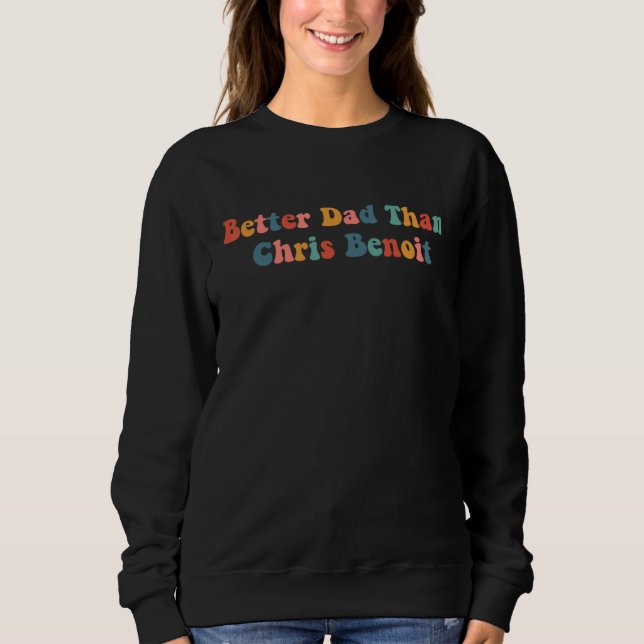 Better Dad than Chris Benoit 1 Sweatshirt (Front)