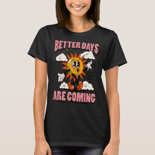 Better Days Are Coming T-Shirt