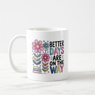 Better Days Are On The Way | Inspirational Floral  Coffee Mug