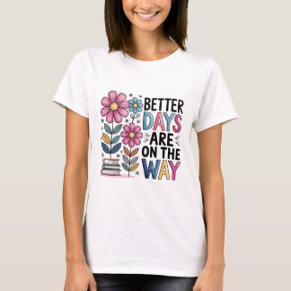 Better Days Are On The Way | Inspirational Floral T-Shirt