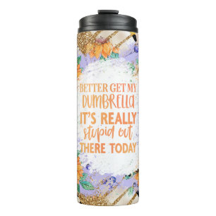 Better Get My Dumbrella It's Really Stupid Here... Thermal Tumbler