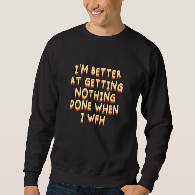 Better Getting Nothing Done Funny Work From Home H Sweatshirt (Front)