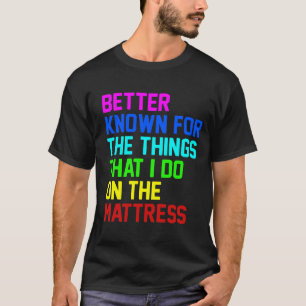 Better known for the things that i do on the mattr T-Shirt