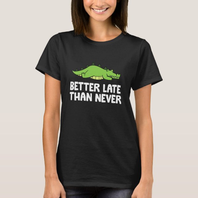 Better Late Than Never Alligator T-Shirt (Front)