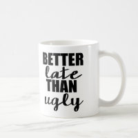 Better Late than Ugly Funny Mug