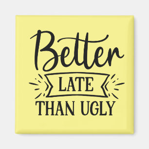 Better late than ugly magnet