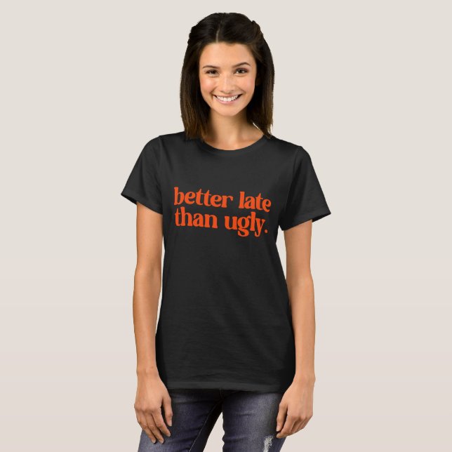 Better Late Than Ugly Sassy Girl Quote  T-Shirt (Front Full)