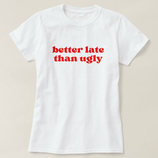 better late than ugly T-Shirt (Design Front)