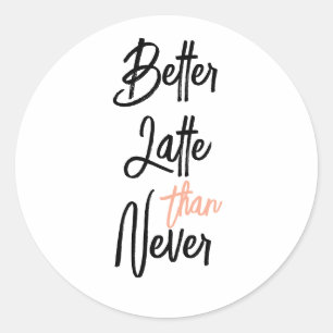 Better Latte Than Never Amusing Coffee Quote Classic Round Sticker