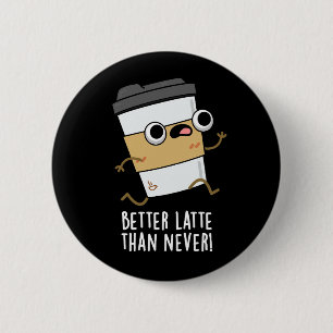 Better Latte Than Never Funny Coffee Pun Dark BG 6 Cm Round Badge