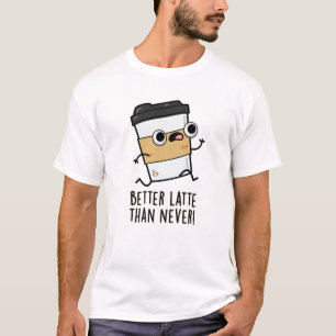 Better Latte Than Never Funny Coffee Pun  T-Shirt