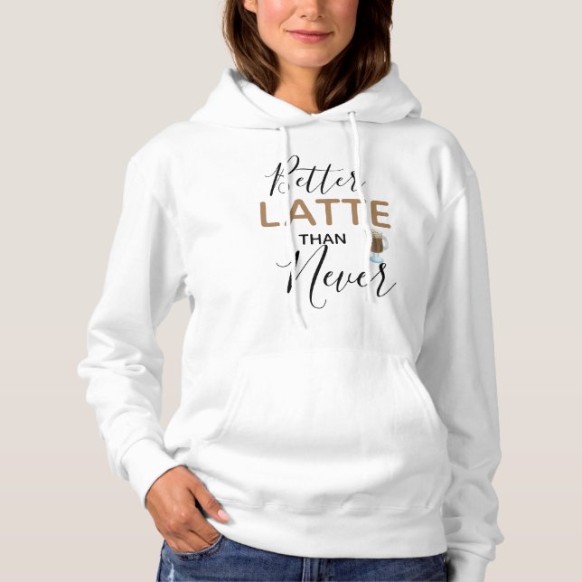 Better Latte Than Never Funny Quote Hoodie (Front)