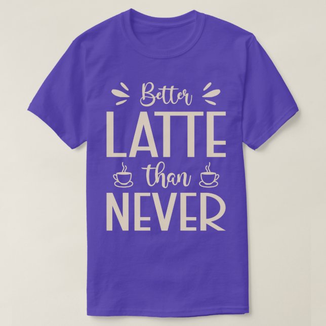 Better Latte Than Never Hilarious Latte Pun T-Shirt (Design Front)