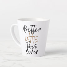 Better Latte Than Never Mug - Funny Coffee Cup