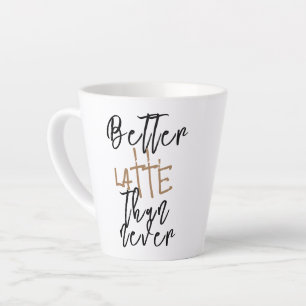Better Latte Than Never Mug - Funny Coffee Cup