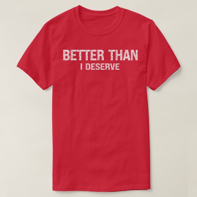 Better than I deserve Motivation Inspiration Posit T-Shirt (Design Front)