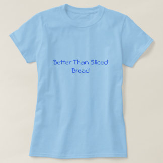Better Than Sliced Bread T-Shirt