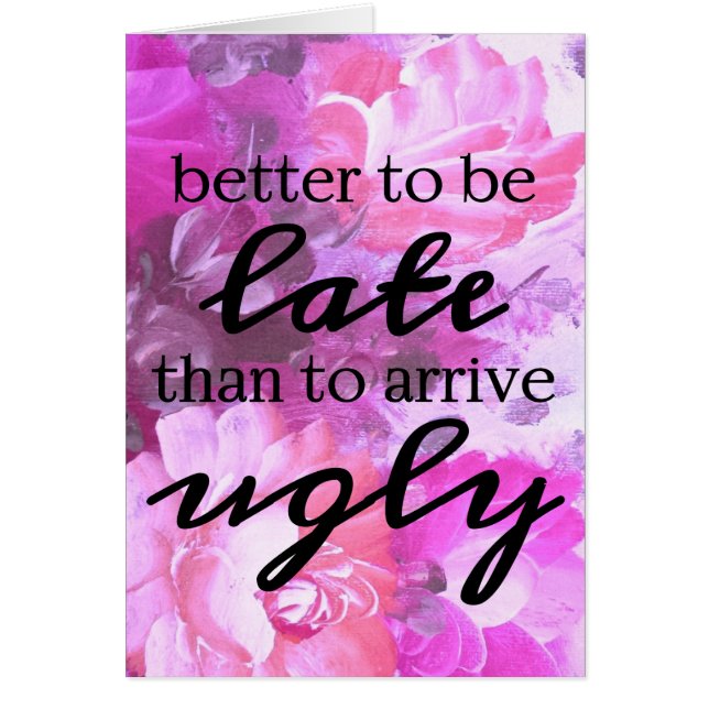 Better to be late than to arrive ugly pink floral (Front)