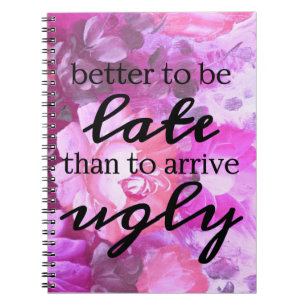 Better to be late than to arrive ugly spiral notebook
