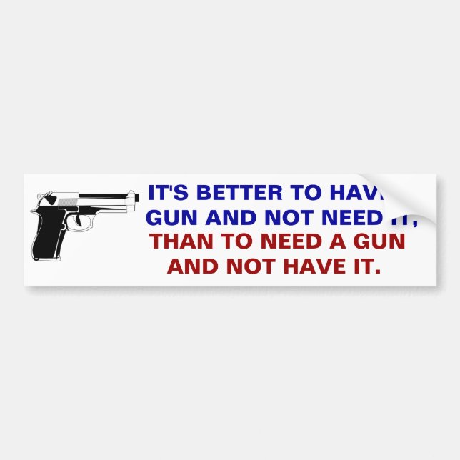 Better to have a gun and not need it than to need bumper sticker (Front)