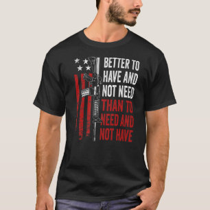 Better To Have And Not Need - Guns AR15 USA Funny  T-Shirt