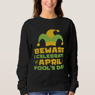 Beware I Celebrate April Fools Day Joke Prank Apri Sweatshirt