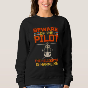 Beware Of The Pilot The Helicopter Is Harmless Sweatshirt