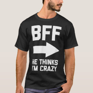 BFF He Thinks Im Crazyfunny besties best friends  T-Shirt