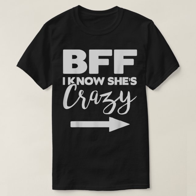 BFF I KNOW SHES CRAZYSHE THINKS IM CRAZY  T-Shirt (Design Front)