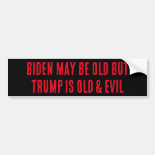 BIDEN MAY BE OLD BUT TRUMP IS OLD AND EVIL BUMPER STICKER