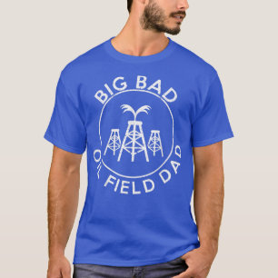 Big Bad Oilfield Dad Oilfield T Oilfield Gifts T-Shirt
