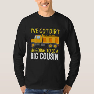 Big Cousin Construction Truck Dump I've Got Dirt B T-Shirt