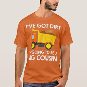 Big Cousin Construction Truck Dump Ive Got Dirt Fu T-Shirt