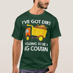 Big Cousin Construction Truck Dump Ive Got Dirt Fu T-Shirt