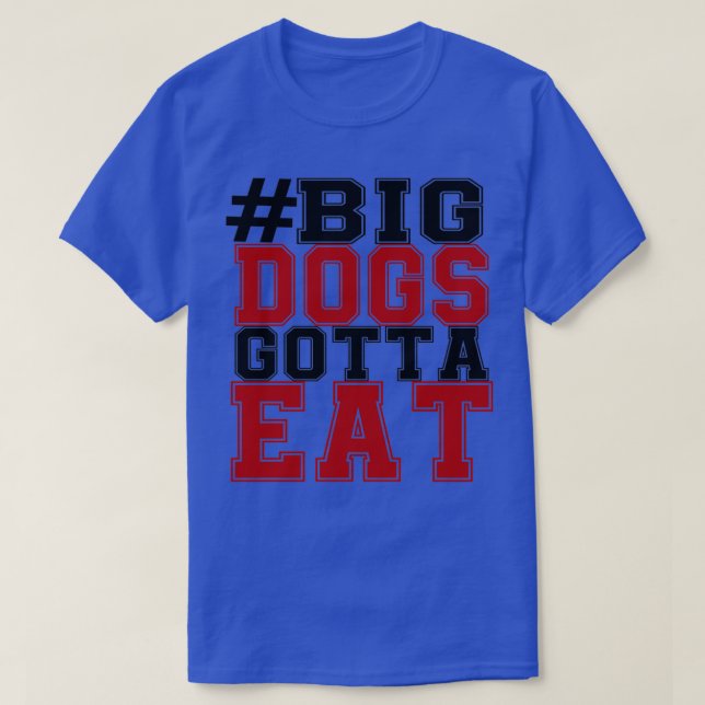BIG DOGS GOTTA EAT  T-Shirt (Design Front)