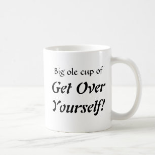 Big ole cup of , Get OverYourself!
