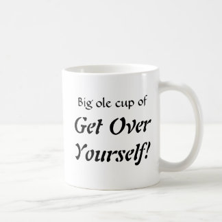 Big ole cup of , Get OverYourself!