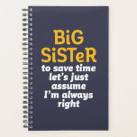 Big Sister Always Right Funny Sarcastic Sibling Planner<br><div class="desc">Big sister. To save time let's just assume I'm always right. Funny big sister design for those who are blessed with younger sisters and always have the upper hand. Cool and humourous quote merchandise for older siblings. Perfect for your big sis on National Sisters Day. Great Christmas gift and birthday...</div>