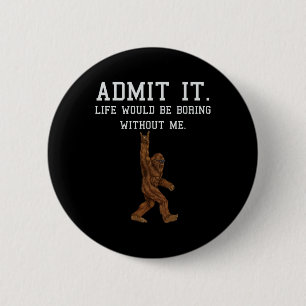 Bigfoot Admit It Life Would Be Boring Without Me F 6 Cm Round Badge
